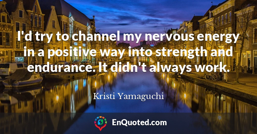 I'd try to channel my nervous energy in a positive way into strength and endurance. It didn't always work.