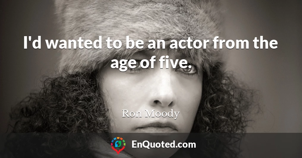 I'd wanted to be an actor from the age of five.