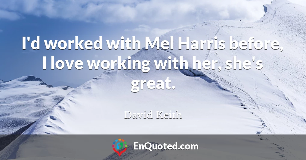 I'd worked with Mel Harris before, I love working with her, she's great.