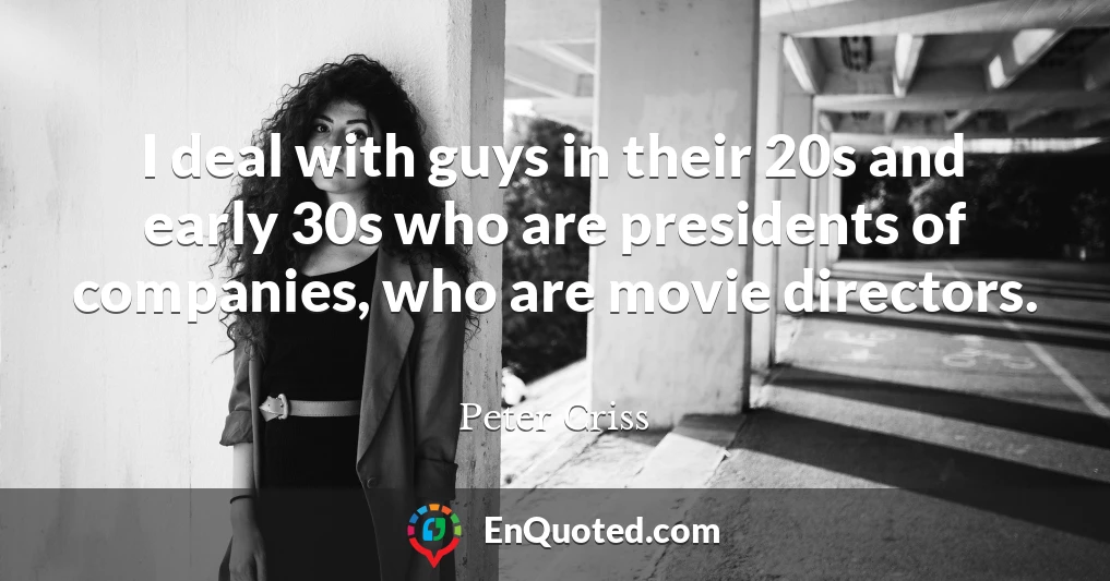 I deal with guys in their 20s and early 30s who are presidents of companies, who are movie directors.
