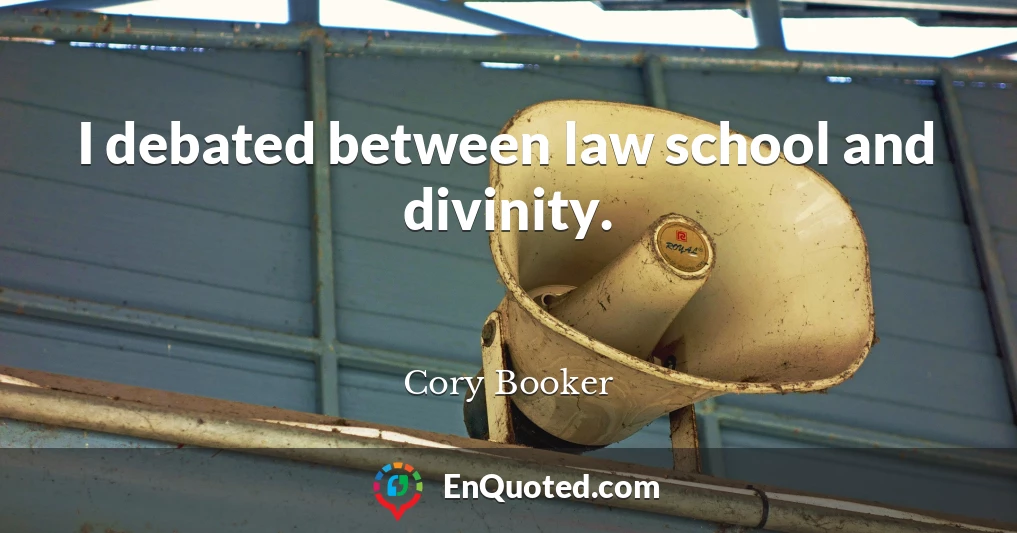 I debated between law school and divinity.
