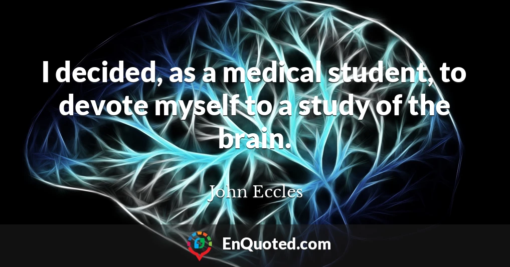 I decided, as a medical student, to devote myself to a study of the brain.