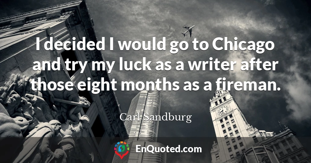 I decided I would go to Chicago and try my luck as a writer after those eight months as a fireman.