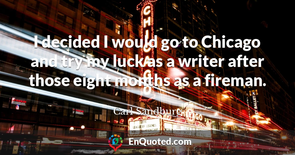 I decided I would go to Chicago and try my luck as a writer after those eight months as a fireman.