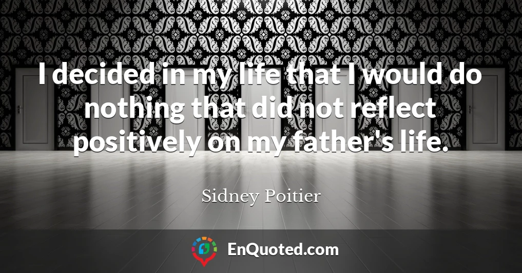 I decided in my life that I would do nothing that did not reflect positively on my father's life.