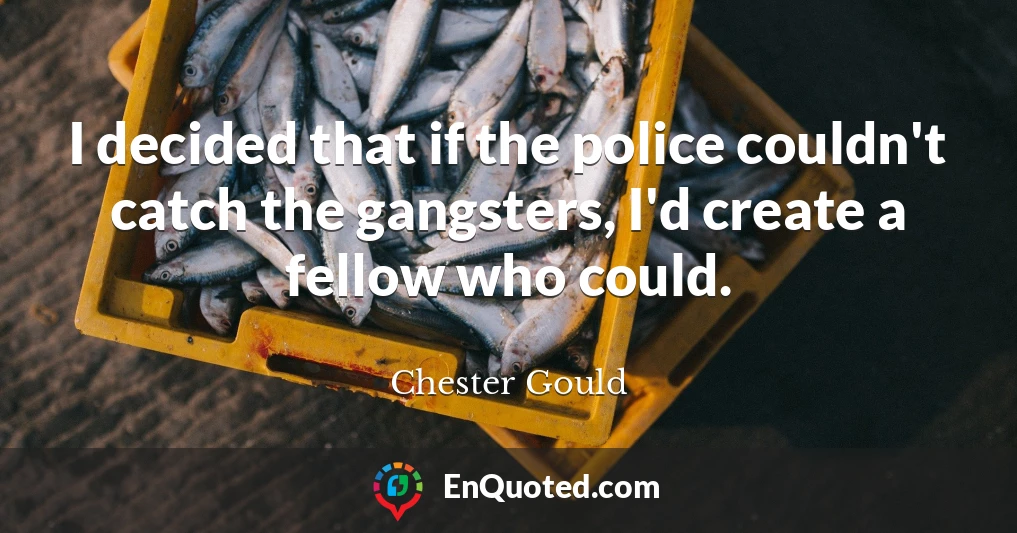 I decided that if the police couldn't catch the gangsters, I'd create a fellow who could.