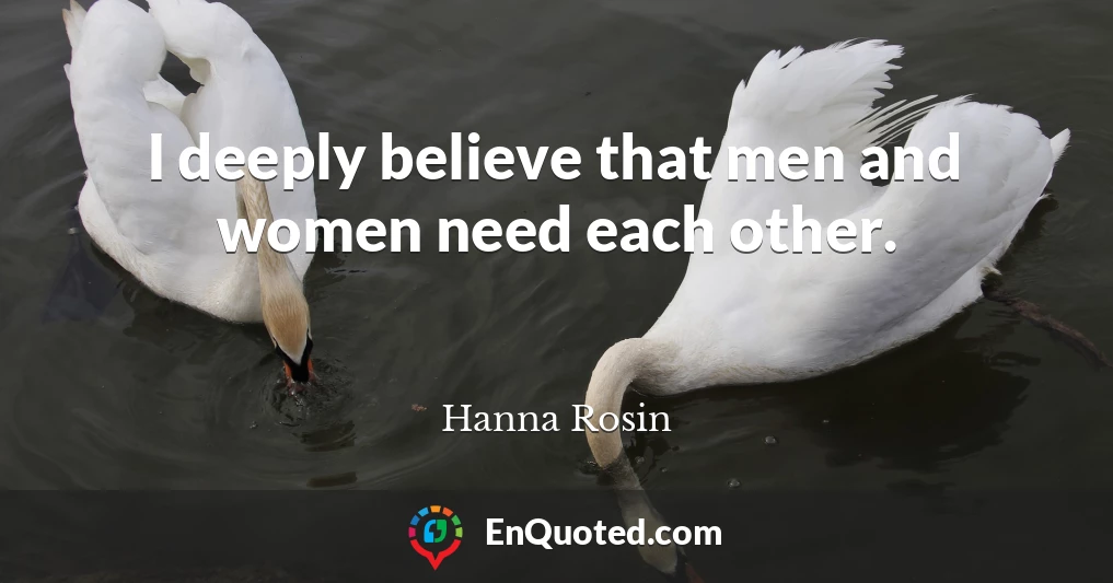 I deeply believe that men and women need each other.