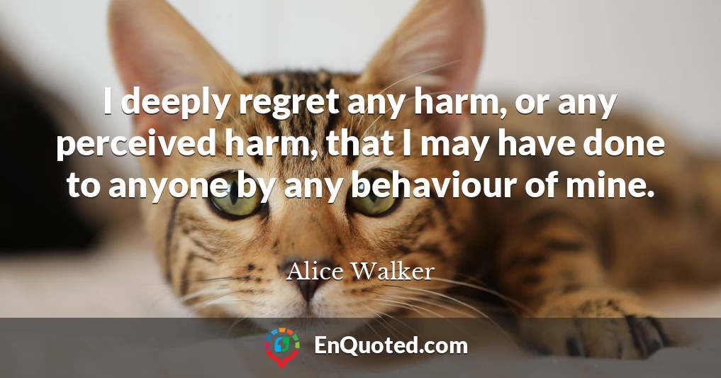 I deeply regret any harm, or any perceived harm, that I may have done to anyone by any behaviour of mine.