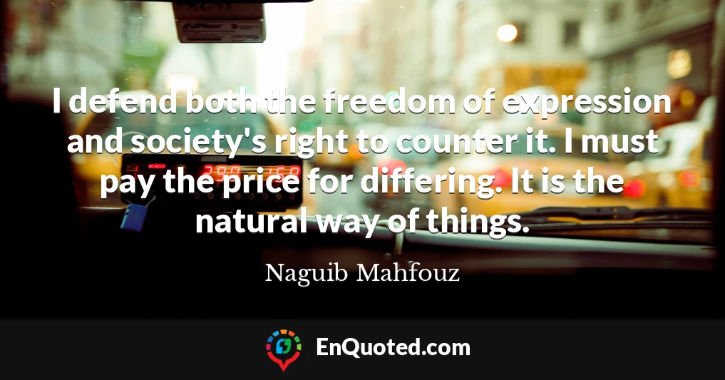 I defend both the freedom of expression and society's right to counter it. I must pay the price for differing. It is the natural way of things.