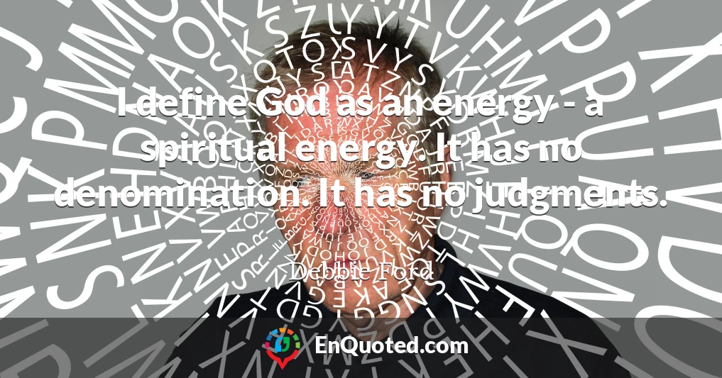 I define God as an energy - a spiritual energy. It has no denomination. It has no judgments.
