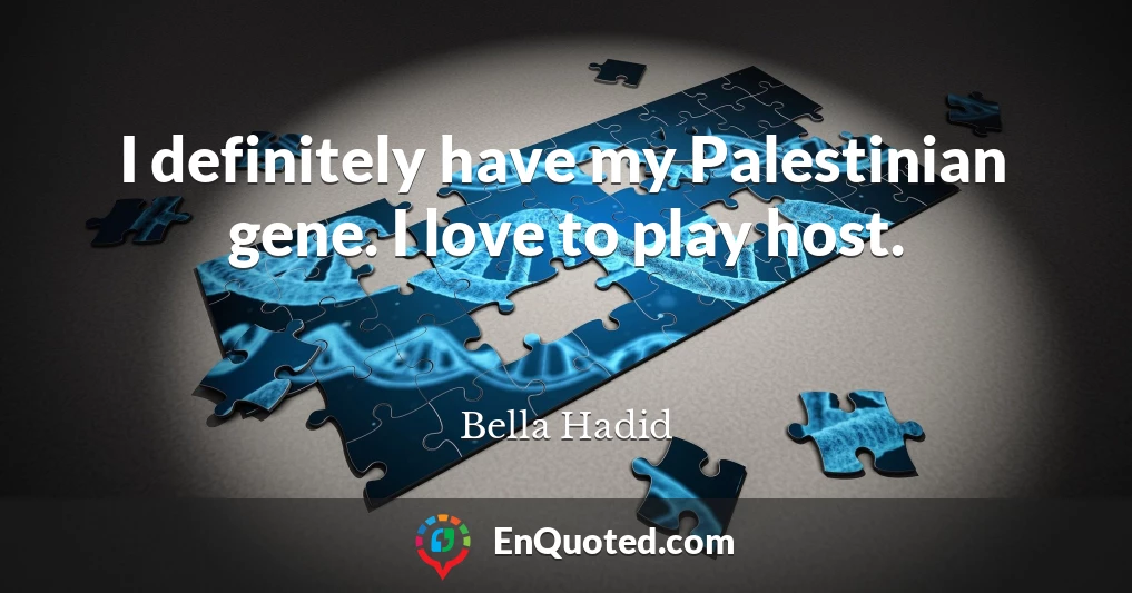 I definitely have my Palestinian gene. I love to play host.