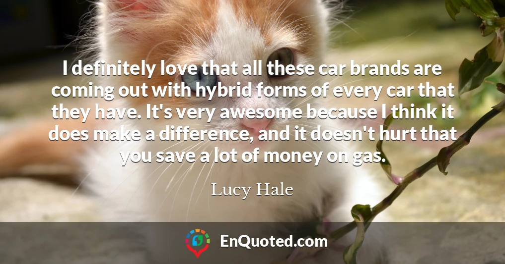 I definitely love that all these car brands are coming out with hybrid forms of every car that they have. It's very awesome because I think it does make a difference, and it doesn't hurt that you save a lot of money on gas.