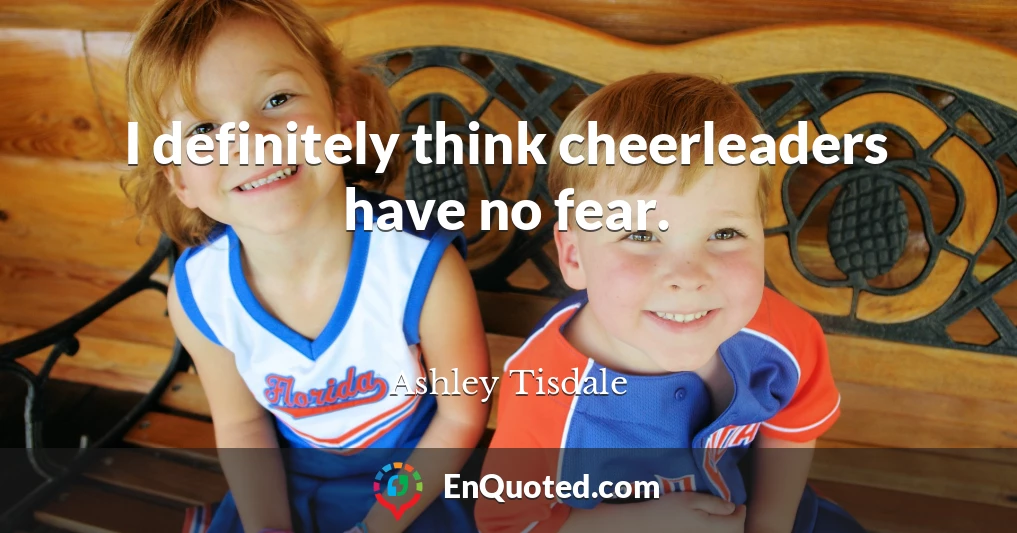 I definitely think cheerleaders have no fear.