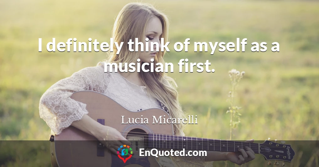 I definitely think of myself as a musician first.