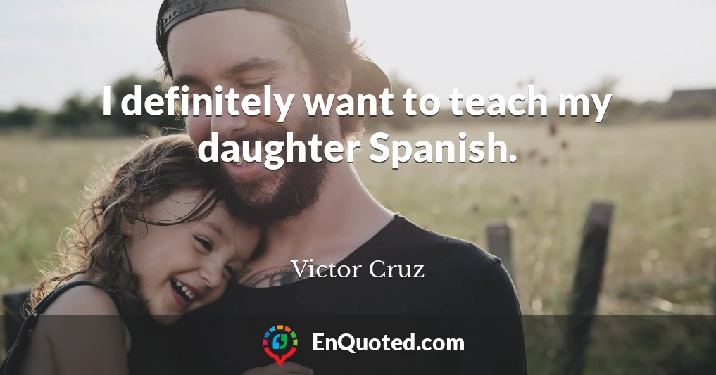 I definitely want to teach my daughter Spanish.