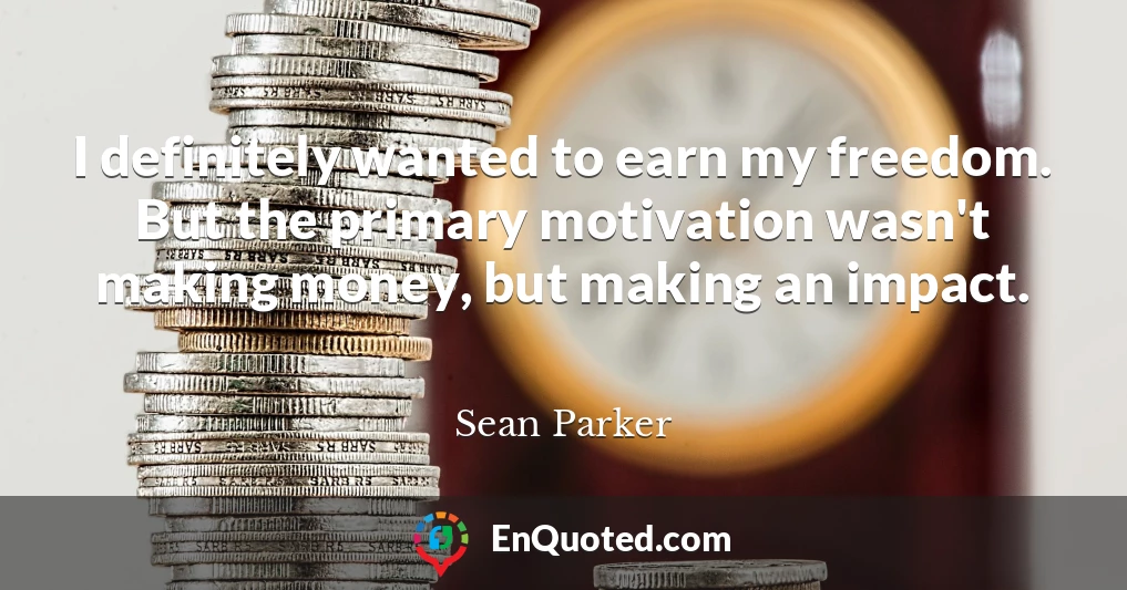 I definitely wanted to earn my freedom. But the primary motivation wasn't making money, but making an impact.