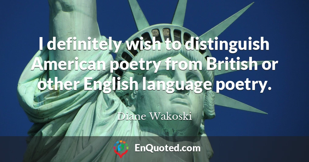 I definitely wish to distinguish American poetry from British or other English language poetry.