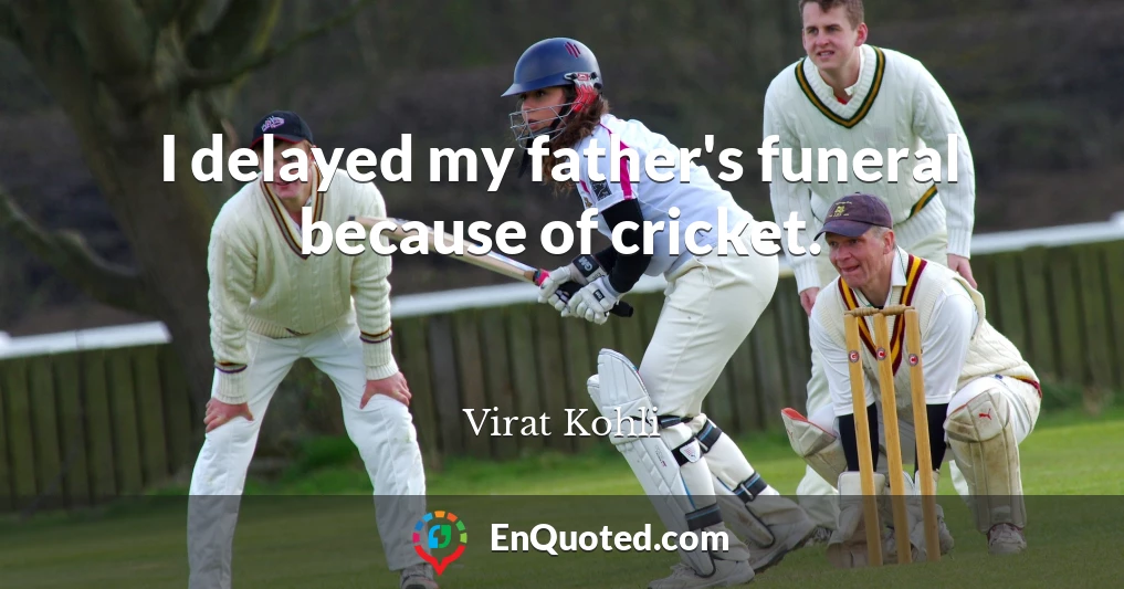 I delayed my father's funeral because of cricket.