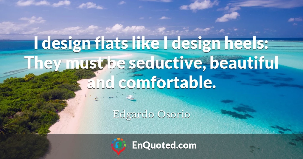 I design flats like I design heels: They must be seductive, beautiful and comfortable.
