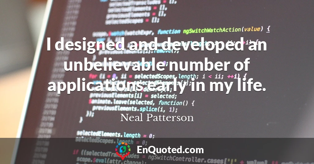 I designed and developed an unbelievable number of applications early in my life.
