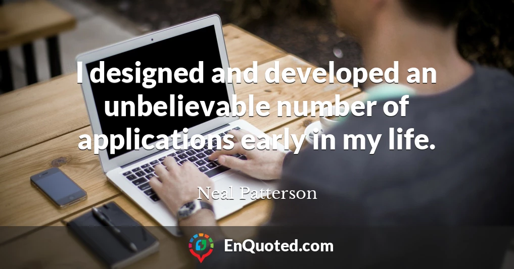 I designed and developed an unbelievable number of applications early in my life.