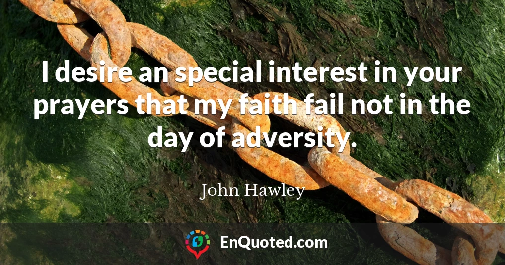 I desire an special interest in your prayers that my faith fail not in the day of adversity.