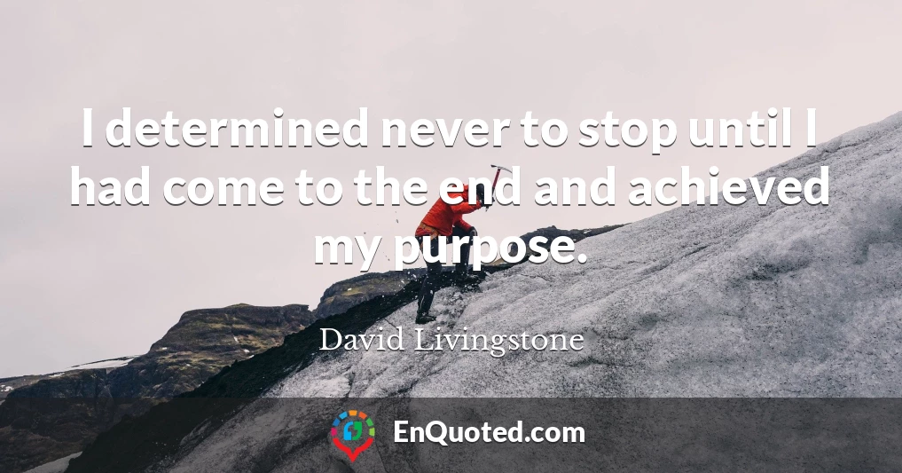 I determined never to stop until I had come to the end and achieved my purpose.