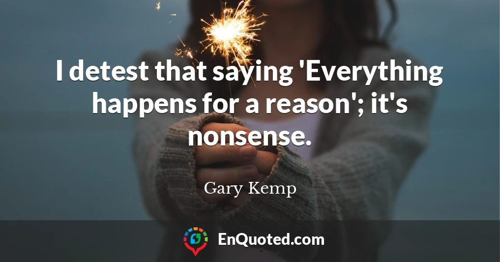 I detest that saying 'Everything happens for a reason'; it's nonsense.