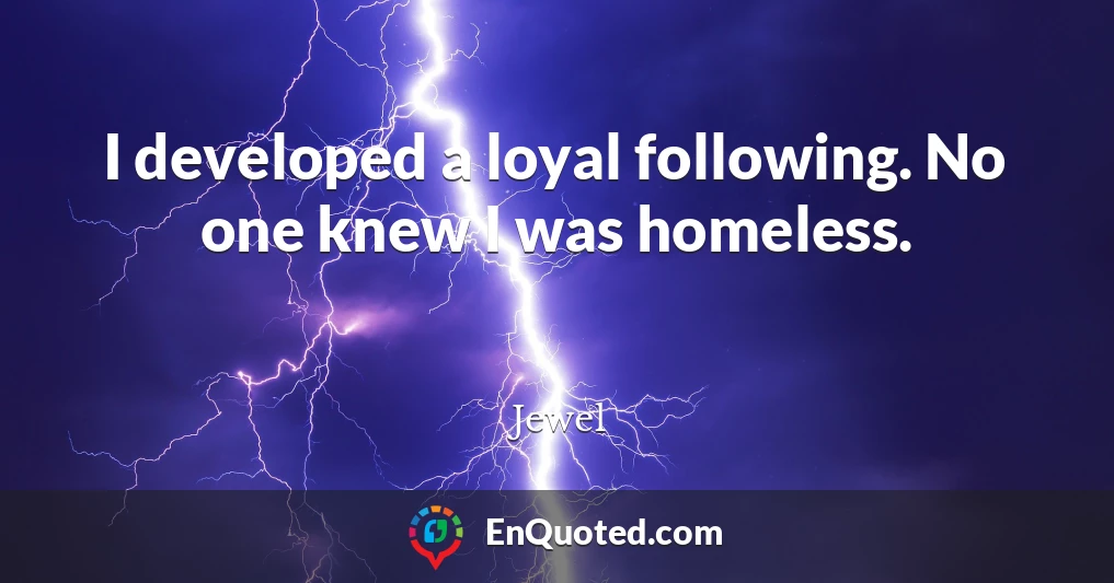 I developed a loyal following. No one knew I was homeless.