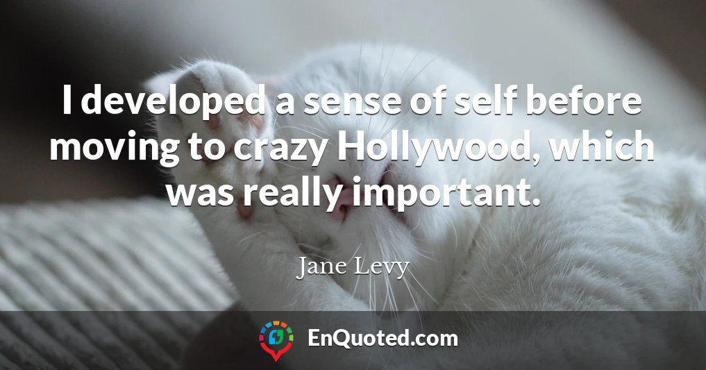 I developed a sense of self before moving to crazy Hollywood, which was really important.