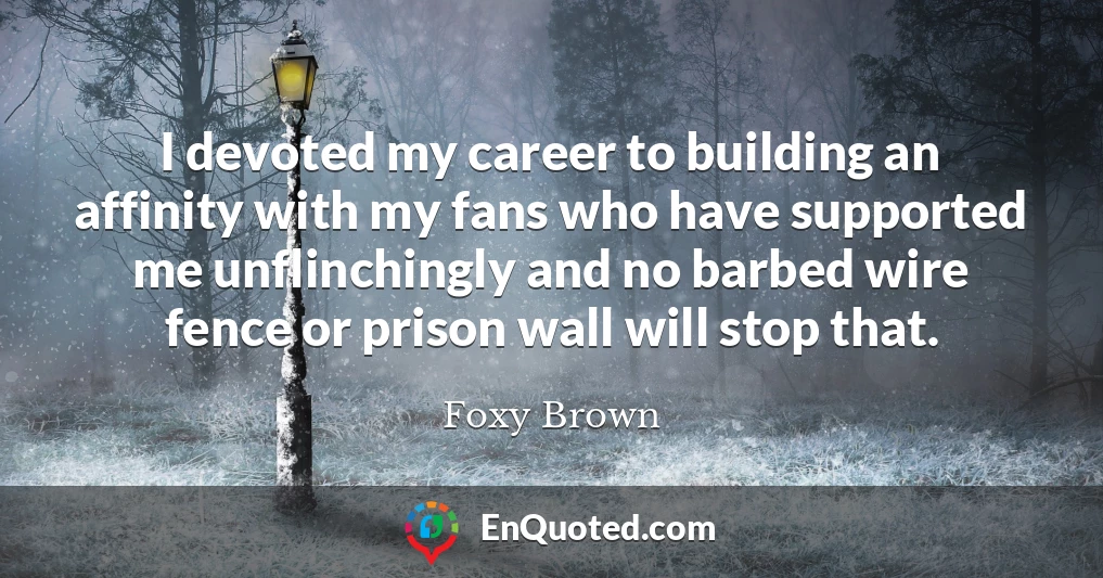 I devoted my career to building an affinity with my fans who have supported me unflinchingly and no barbed wire fence or prison wall will stop that.