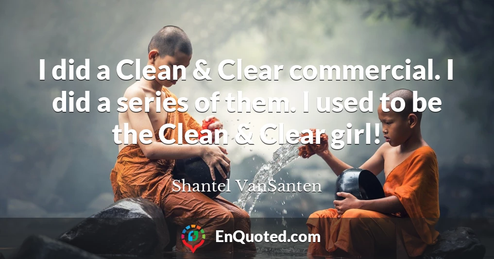 I did a Clean & Clear commercial. I did a series of them. I used to be the Clean & Clear girl!