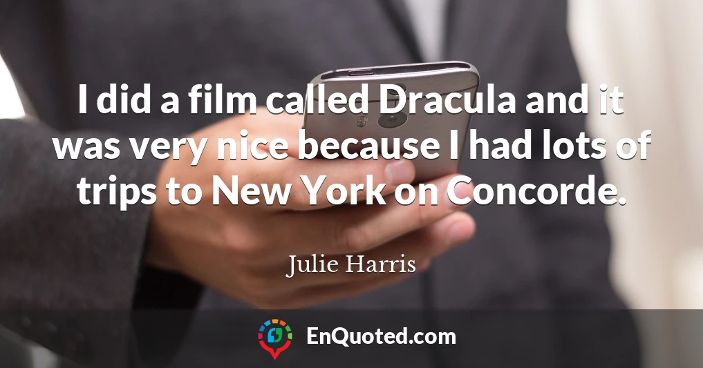 I did a film called Dracula and it was very nice because I had lots of trips to New York on Concorde.