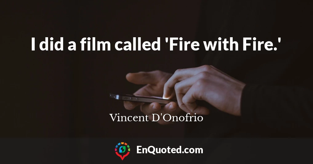 I did a film called 'Fire with Fire.'