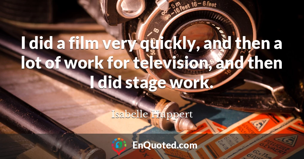 I did a film very quickly, and then a lot of work for television, and then I did stage work.