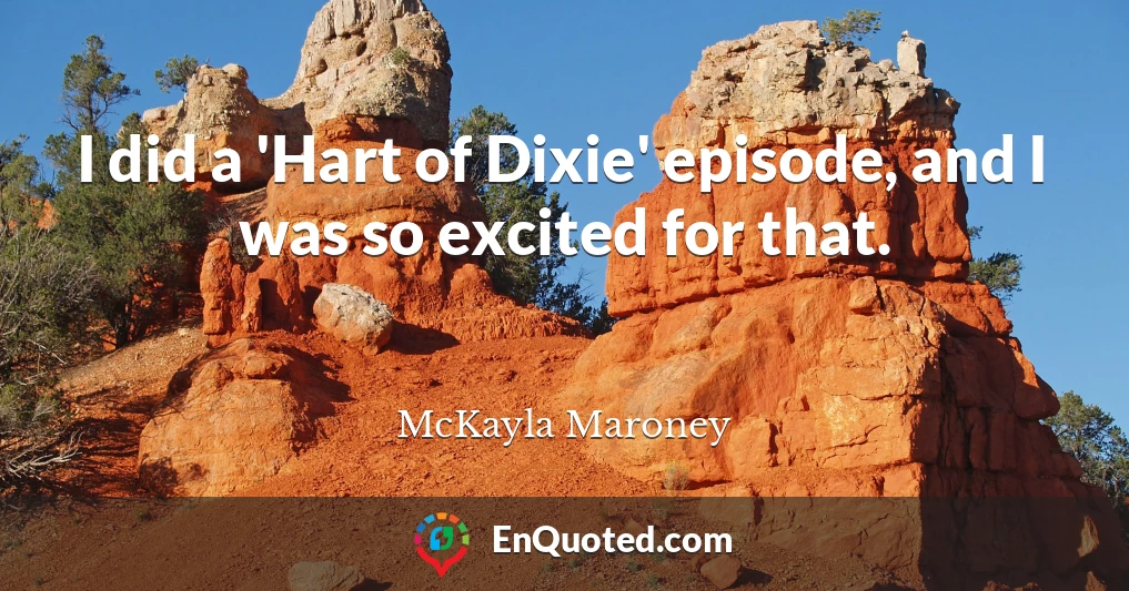 I did a 'Hart of Dixie' episode, and I was so excited for that.