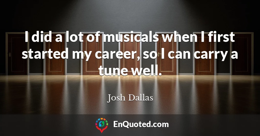 I did a lot of musicals when I first started my career, so I can carry a tune well.