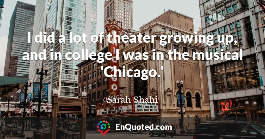 I did a lot of theater growing up, and in college I was in the musical 'Chicago.'