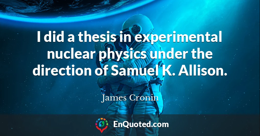 I did a thesis in experimental nuclear physics under the direction of Samuel K. Allison.