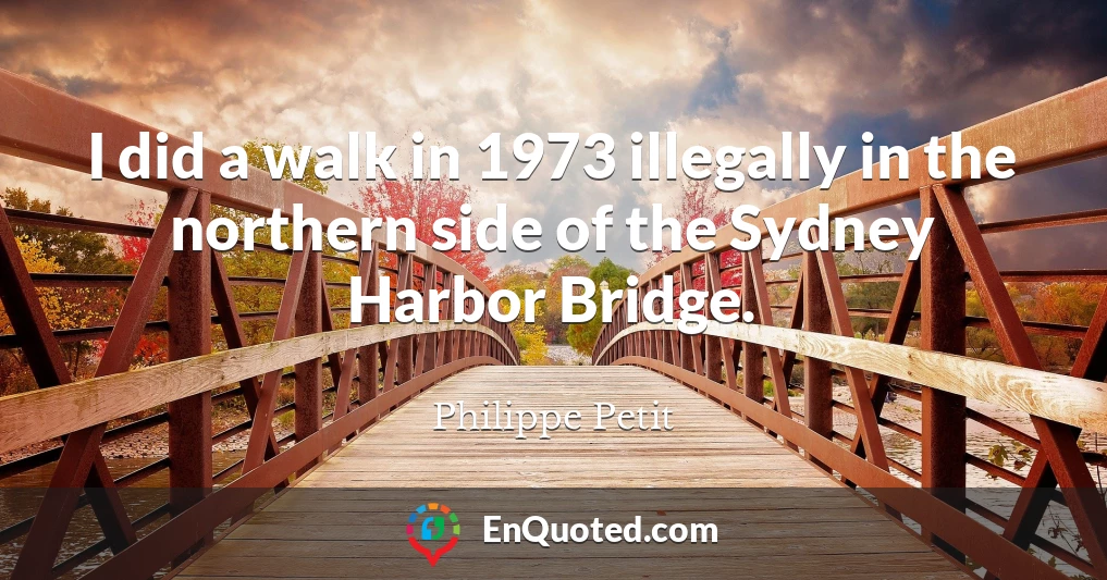 I did a walk in 1973 illegally in the northern side of the Sydney Harbor Bridge.