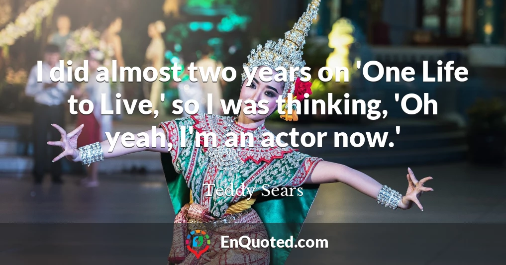 I did almost two years on 'One Life to Live,' so I was thinking, 'Oh yeah, I'm an actor now.'