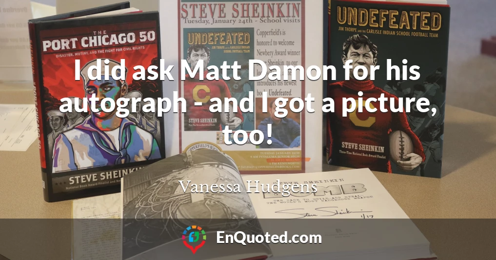 I did ask Matt Damon for his autograph - and I got a picture, too!