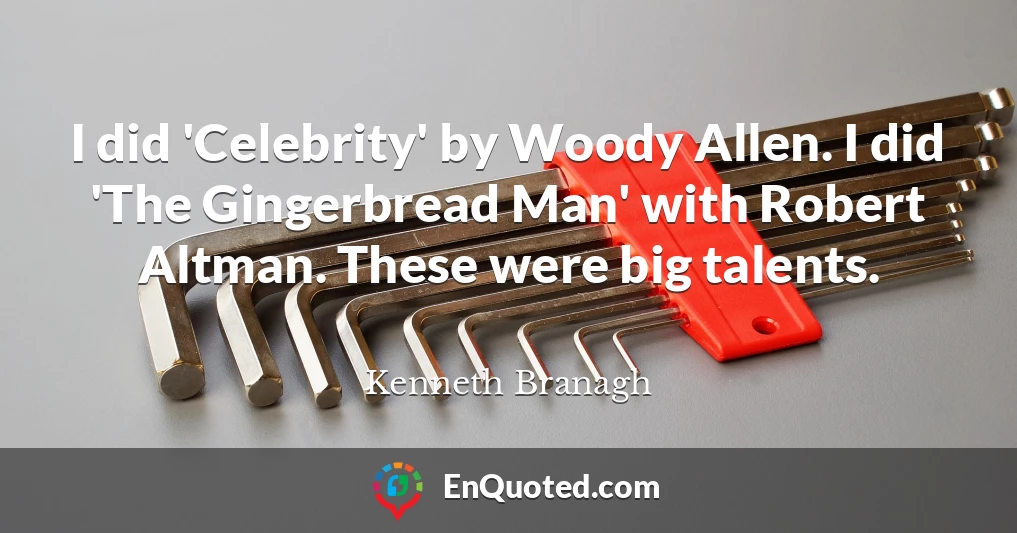 I did 'Celebrity' by Woody Allen. I did 'The Gingerbread Man' with Robert Altman. These were big talents.