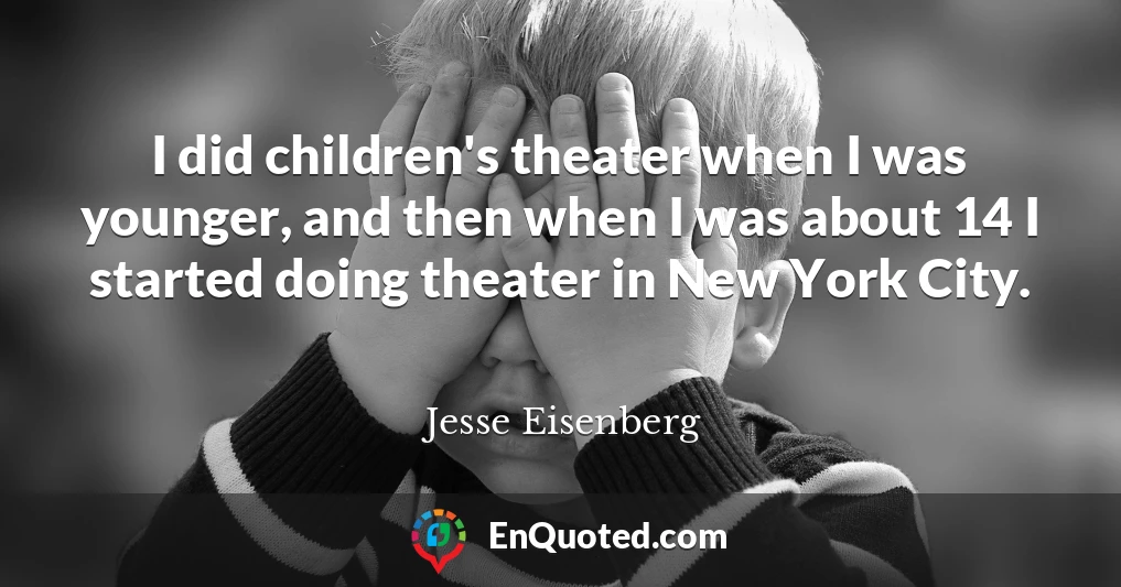 I did children's theater when I was younger, and then when I was about 14 I started doing theater in New York City.