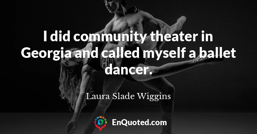 I did community theater in Georgia and called myself a ballet dancer.