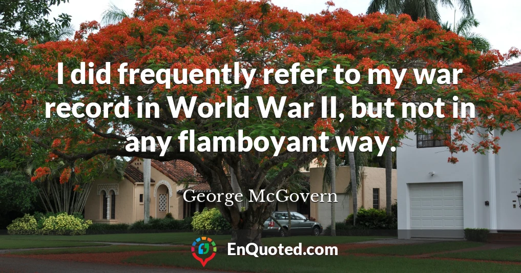 I did frequently refer to my war record in World War II, but not in any flamboyant way.