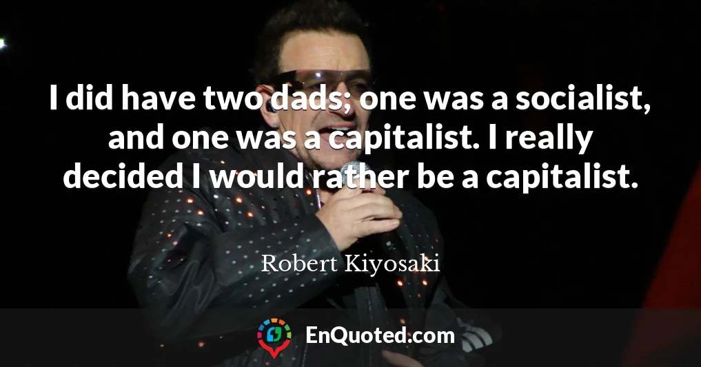 I did have two dads; one was a socialist, and one was a capitalist. I really decided I would rather be a capitalist.