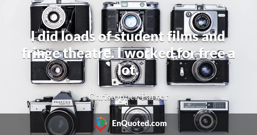 I did loads of student films and fringe theatre. I worked for free a lot.