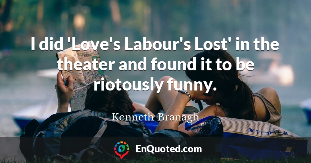 I did 'Love's Labour's Lost' in the theater and found it to be riotously funny.