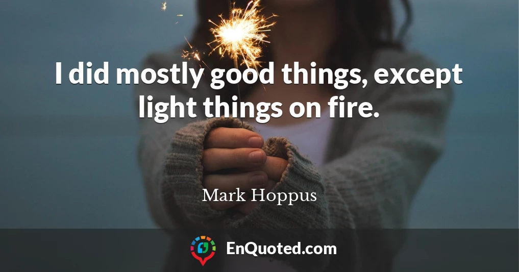 I did mostly good things, except light things on fire.